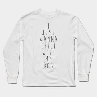 I just wanna chill with my dog. Long Sleeve T-Shirt